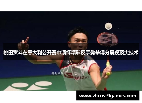 桃田贤斗在意大利公开赛中演绎精彩反手劈杀得分展现顶尖技术