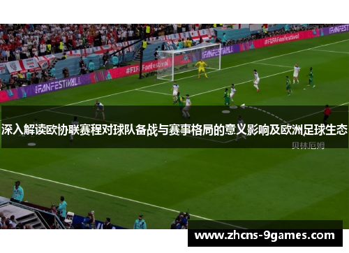深入解读欧协联赛程对球队备战与赛事格局的意义影响及欧洲足球生态