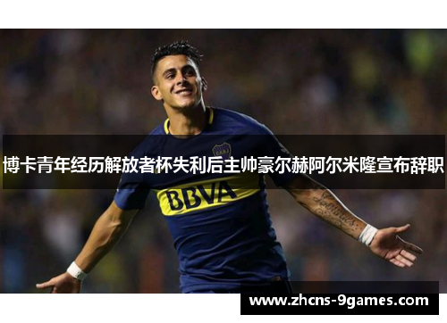 博卡青年经历解放者杯失利后主帅豪尔赫阿尔米隆宣布辞职