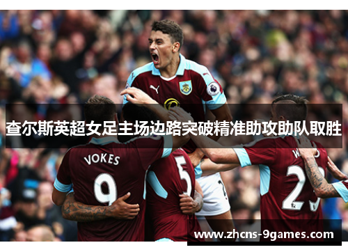 查尔斯英超女足主场边路突破精准助攻助队取胜