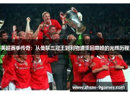 英超赛季传奇：从曼联三冠王到利物浦重回巅峰的光辉历程