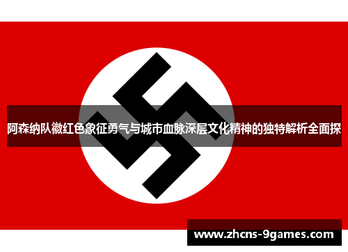 阿森纳队徽红色象征勇气与城市血脉深层文化精神的独特解析全面探